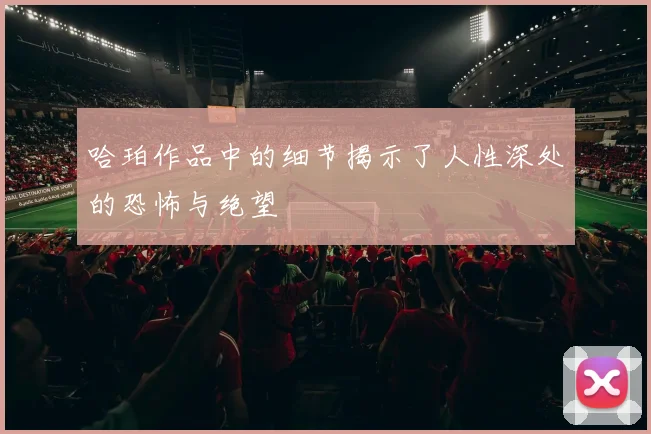 哈珀作品中的细节揭示了人性深处的恐怖与绝望