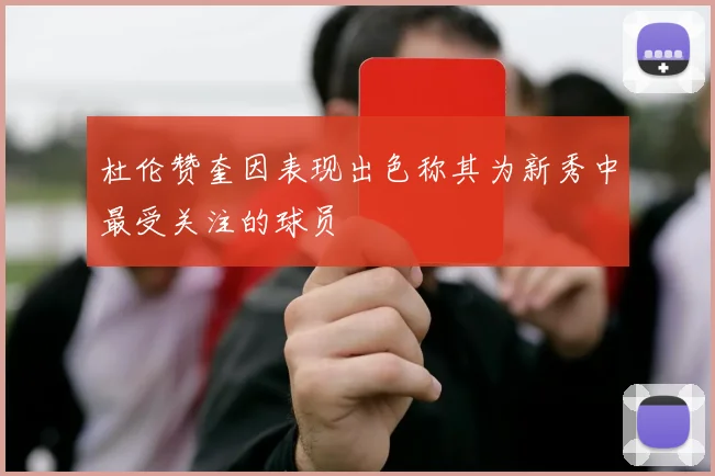 杜伦赞奎因表现出色称其为新秀中最受关注的球员