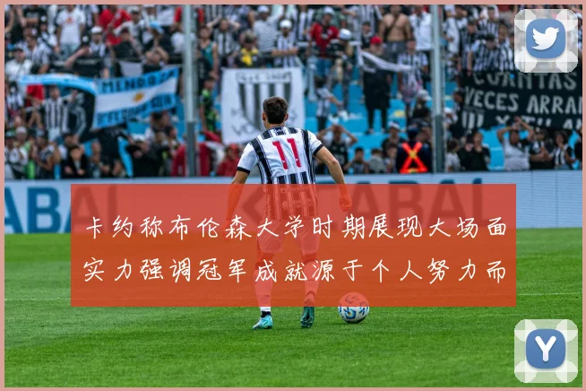 卡约称布伦森大学时期展现大场面实力强调冠军成就源于个人努力而非抱团