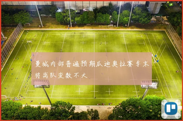曼城内部普遍预期瓜迪奥拉赛季末将离队变数不大