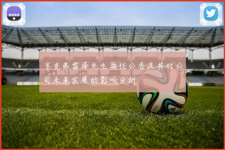 亨克弗雷泽先生离任公告及其对公司未来发展的影响分析