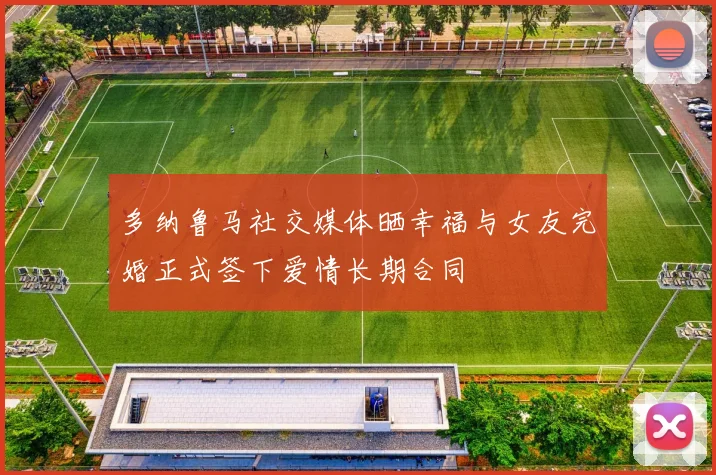 多纳鲁马社交媒体晒幸福与女友完婚正式签下爱情长期合同
