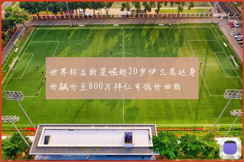 世界杯后新星崛起20岁伊兰昆达身价飙升至800万拜仁可低价回购